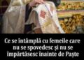 Ce se întâmplă cu femeile care nu se spovedesc și nu se împărtăsesc înainte de Paște.